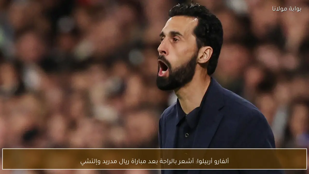 ألفارو أربيلوا: أشعر بالراحة بعد مباراة ريال مدريد وإلتشي