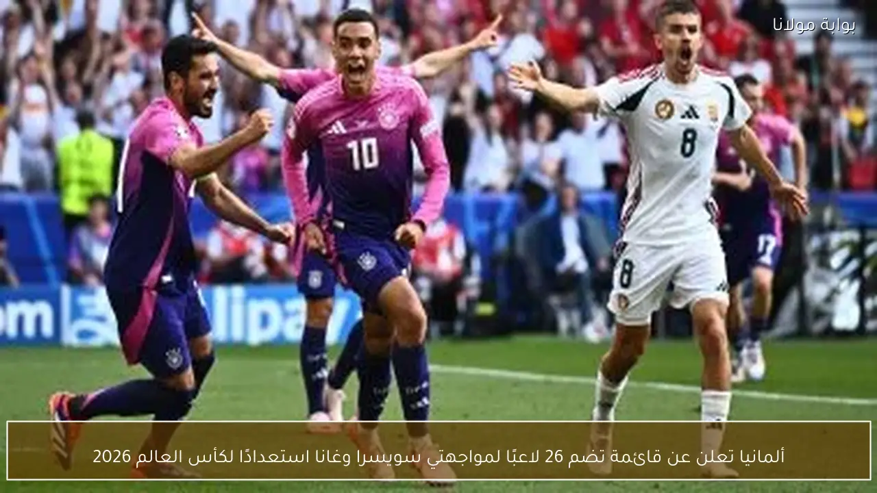 ألمانيا تعلن عن قائمة تضم 26 لاعبًا لمواجهتي سويسرا وغانا استعدادًا لكأس العالم 2026