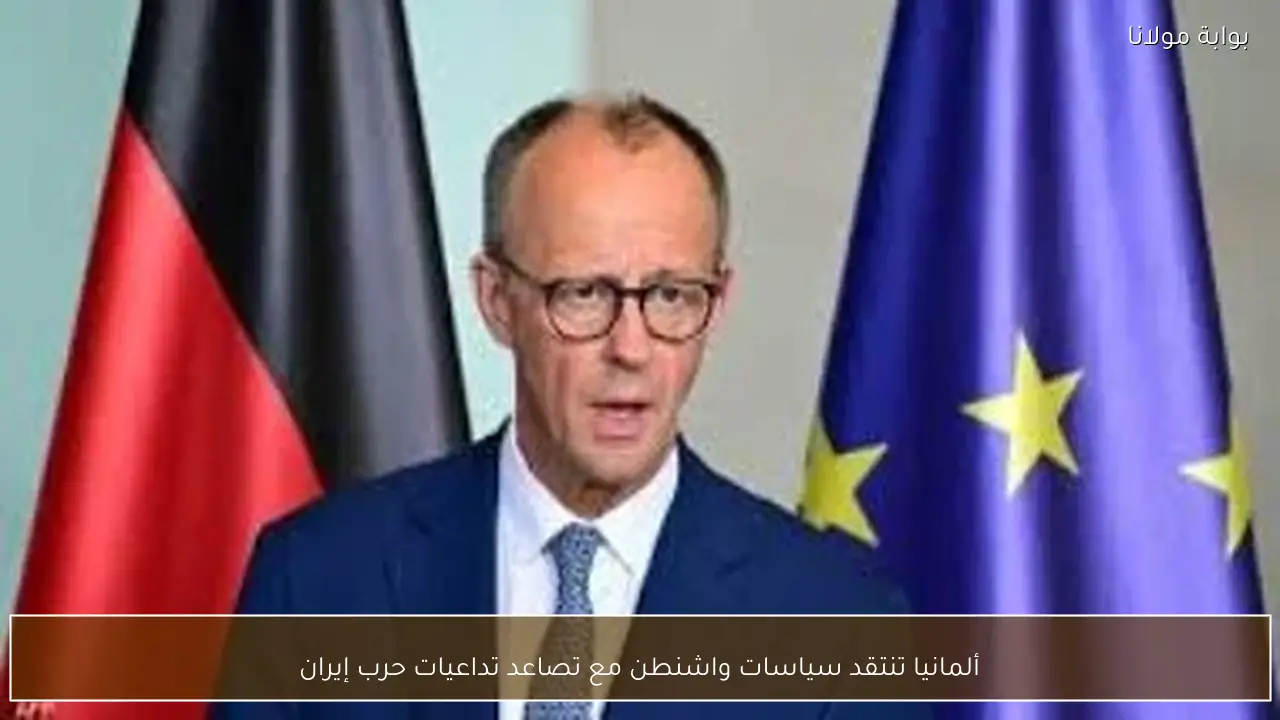 ألمانيا تنتقد سياسات واشنطن مع تصاعد تداعيات حرب إيران