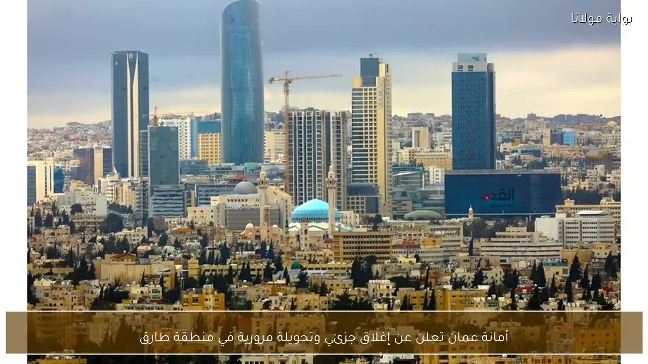 أمانة عمان تعلن عن إغلاق جزئي وتحويلة مرورية في منطقة طارق