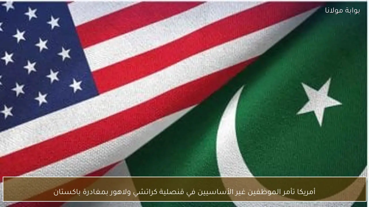 أمريكا تأمر الموظفين غير الأساسيين في قنصلية كراتشي ولاهور بمغادرة باكستان