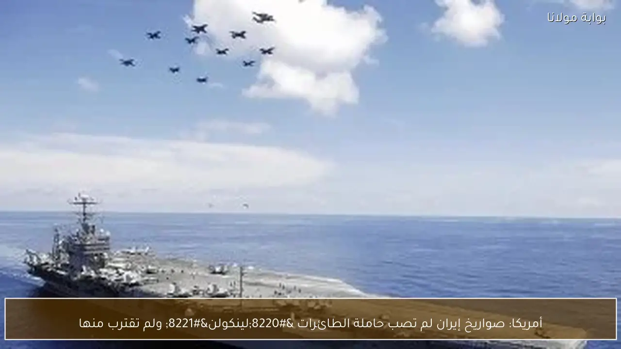 أمريكا: صواريخ إيران لم تصب حاملة الطائرات “لينكولن” ولم تقترب منها