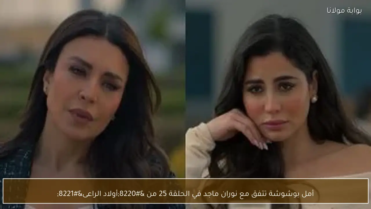 أمل بوشوشة تتفق مع نوران ماجد في الحلقة 25 من “أولاد الراعى”