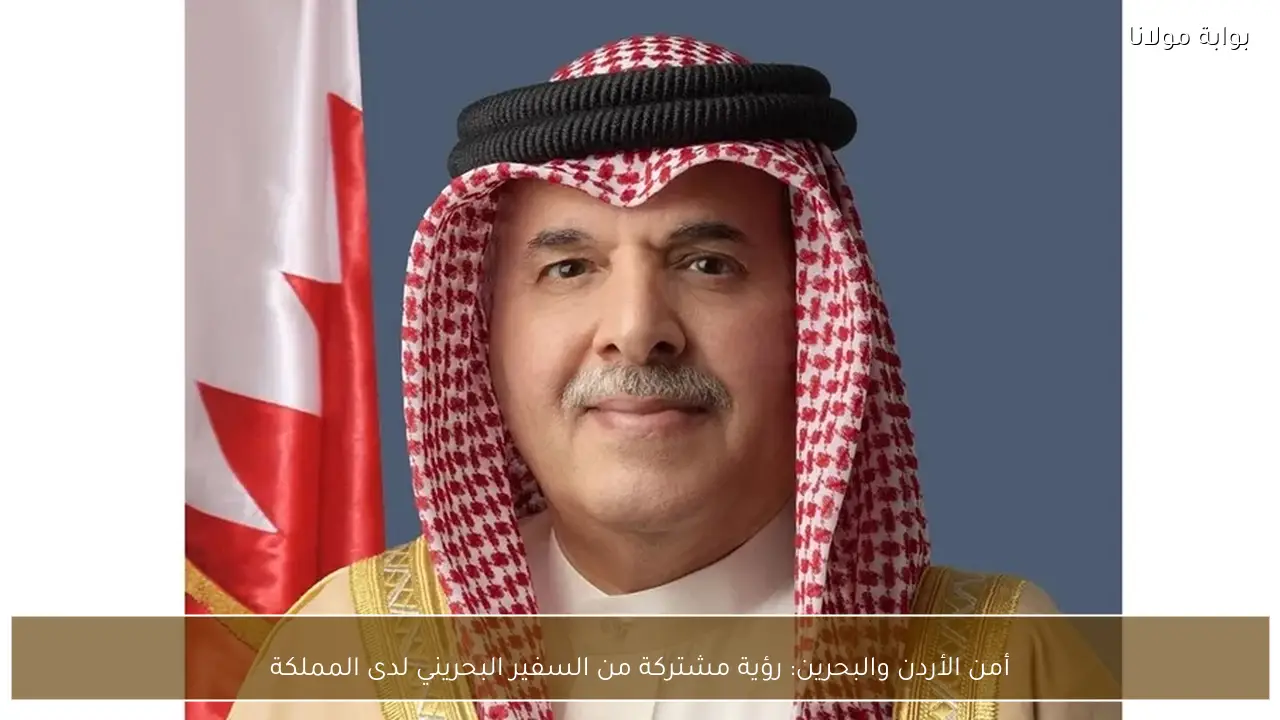 أمن الأردن والبحرين: رؤية مشتركة من السفير البحريني لدى المملكة