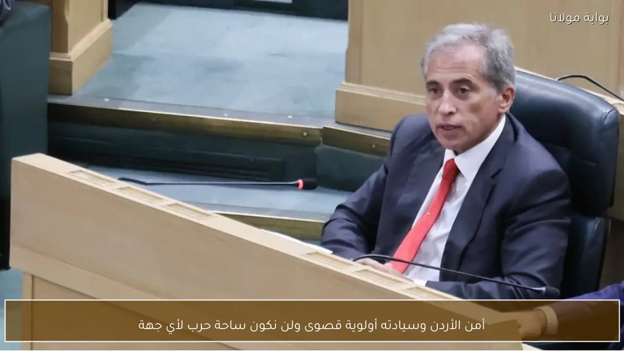 أمن الأردن وسيادته أولوية قصوى ولن نكون ساحة حرب لأي جهة