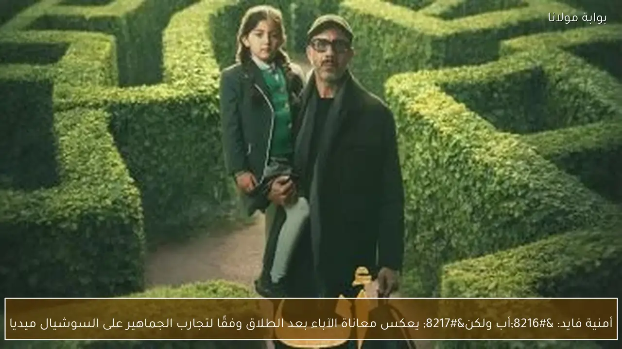 أمنية فايد: ‘أب ولكن’ يعكس معاناة الآباء بعد الطلاق وفقًا لتجارب الجماهير على السوشيال ميديا