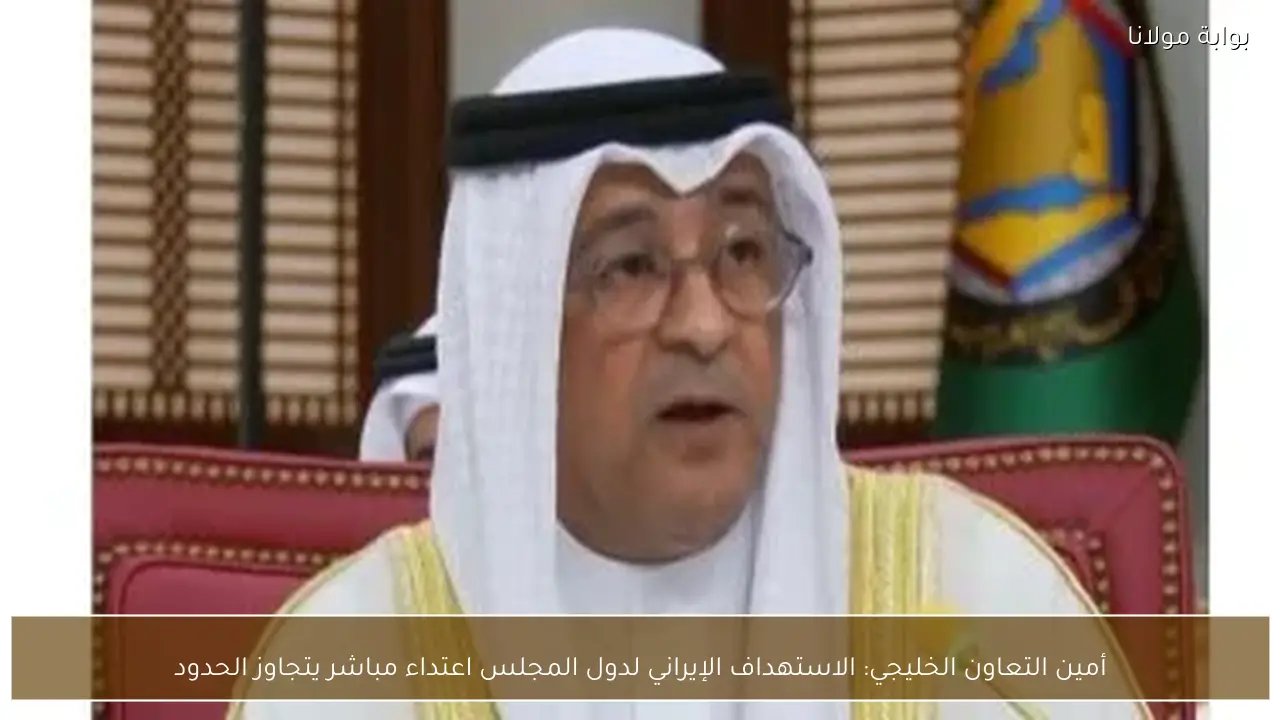 أمين التعاون الخليجي: الاستهداف الإيراني لدول المجلس اعتداء مباشر يتجاوز الحدود