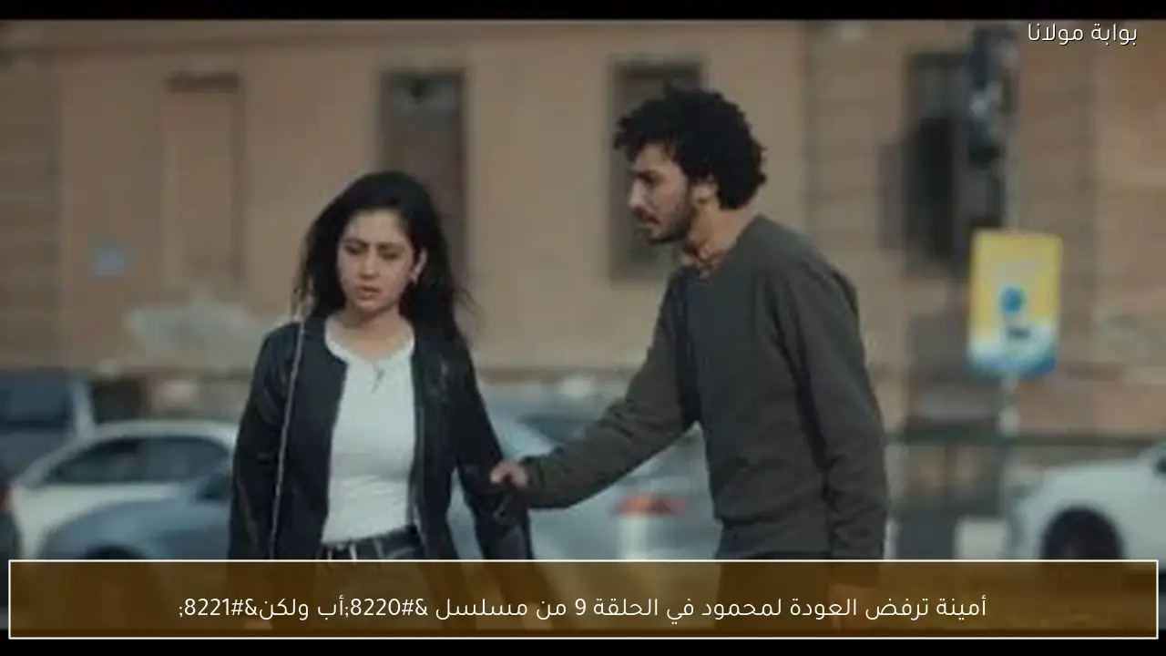 أمينة ترفض العودة لمحمود في الحلقة 9 من مسلسل “أب ولكن”