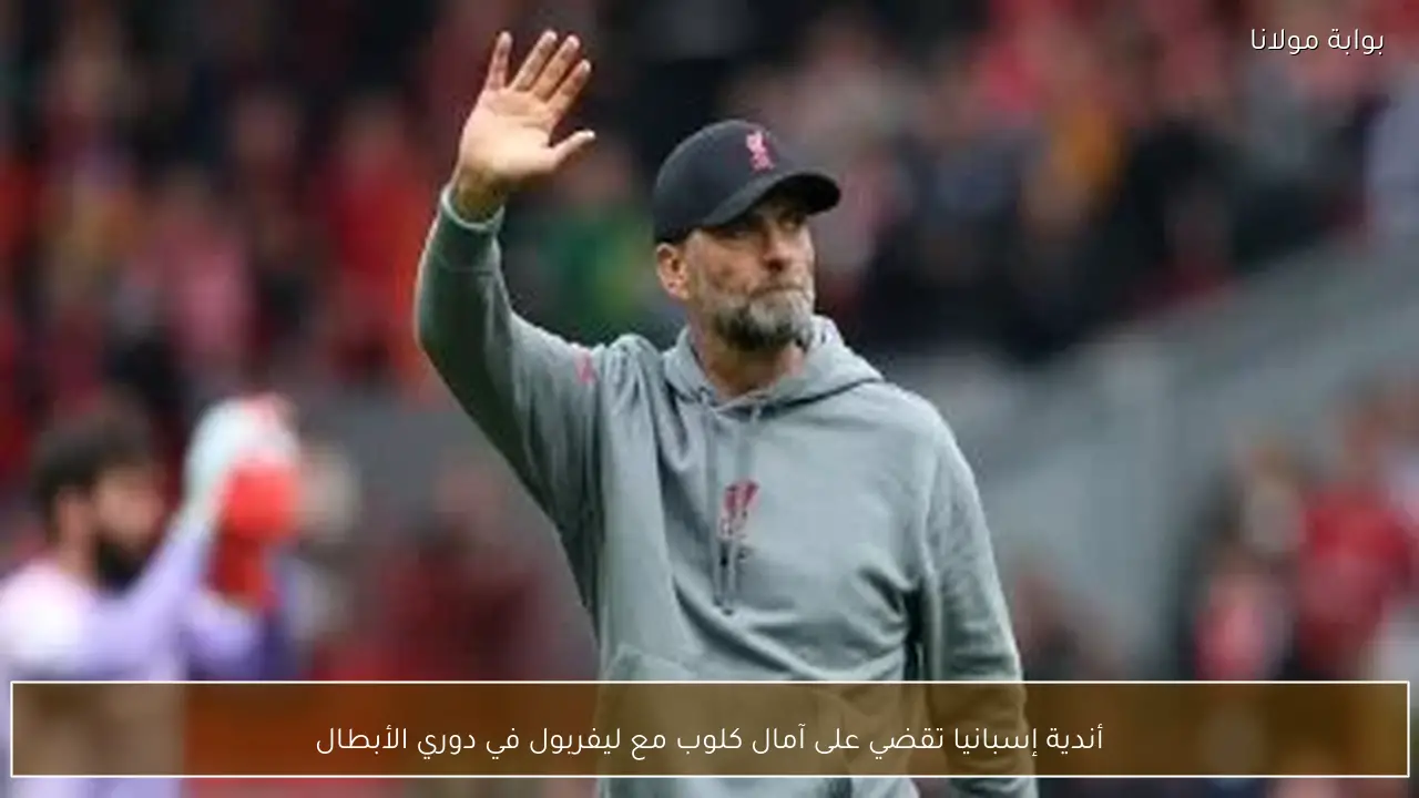 أندية إسبانيا تقضي على آمال كلوب مع ليفربول في دوري الأبطال