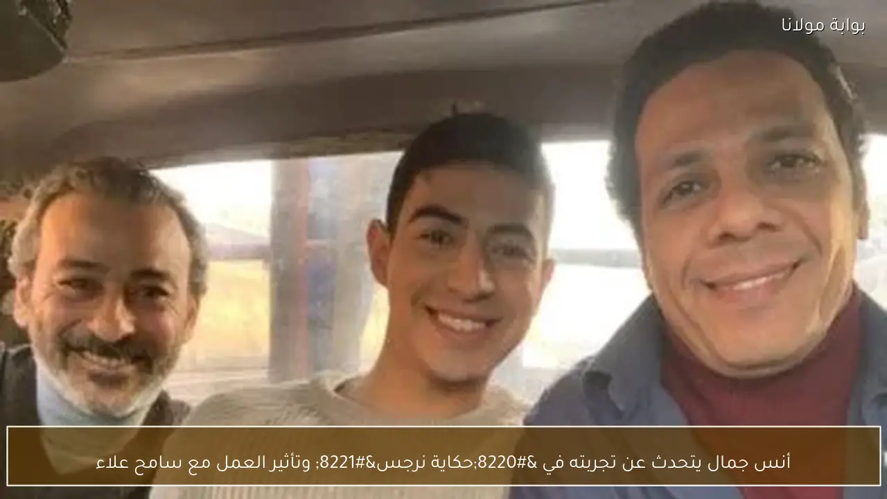 أنس جمال يتحدث عن تجربته في “حكاية نرجس” وتأثير العمل مع سامح علاء