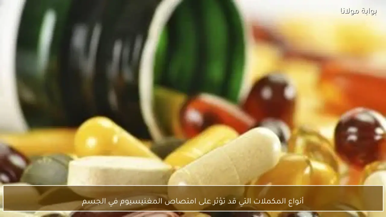 أنواع المكملات التي قد تؤثر على امتصاص المغنيسيوم في الجسم