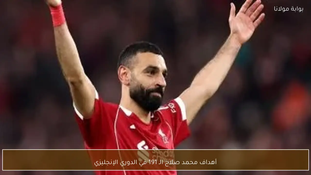 أهداف محمد صلاح الـ 191 في الدوري الإنجليزي