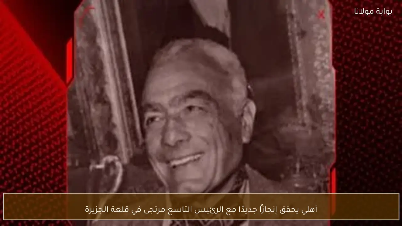 أهلي يحقق إنجازًا جديدًا مع الرئيس التاسع مرتجى في قلعة الجزيرة