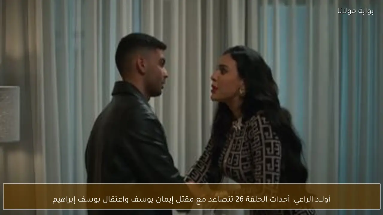 أولاد الراعي: أحداث الحلقة 26 تتصاعد مع مقتل إيمان يوسف واعتقال يوسف إبراهيم