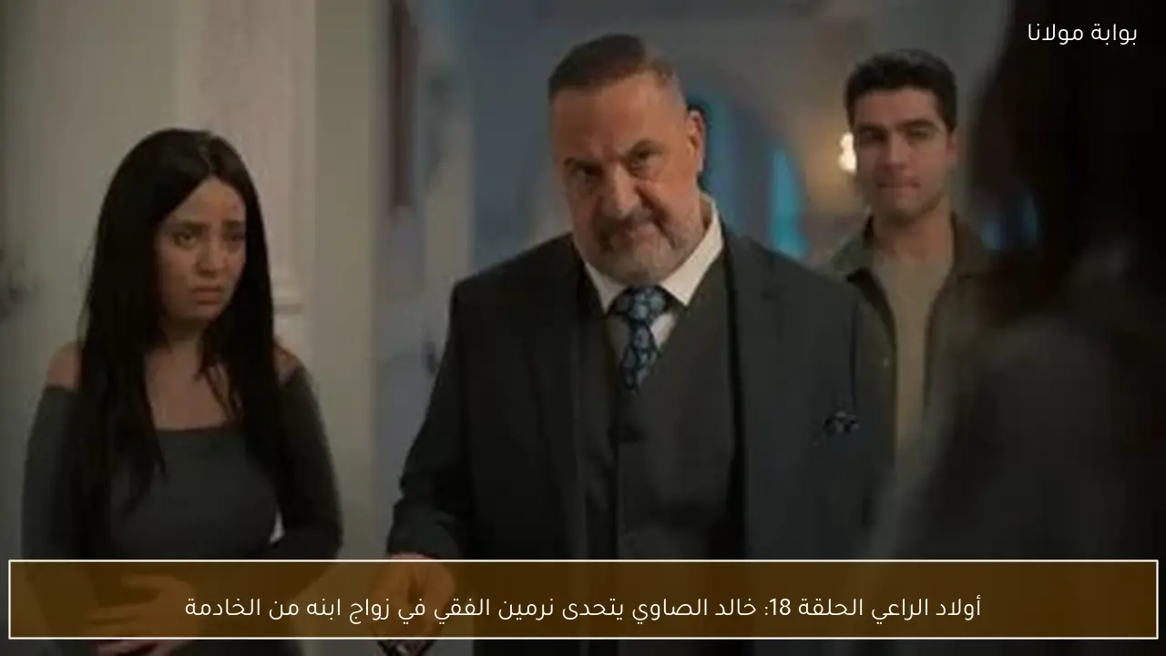أولاد الراعي الحلقة 18: خالد الصاوي يتحدى نرمين الفقي في زواج ابنه من الخادمة