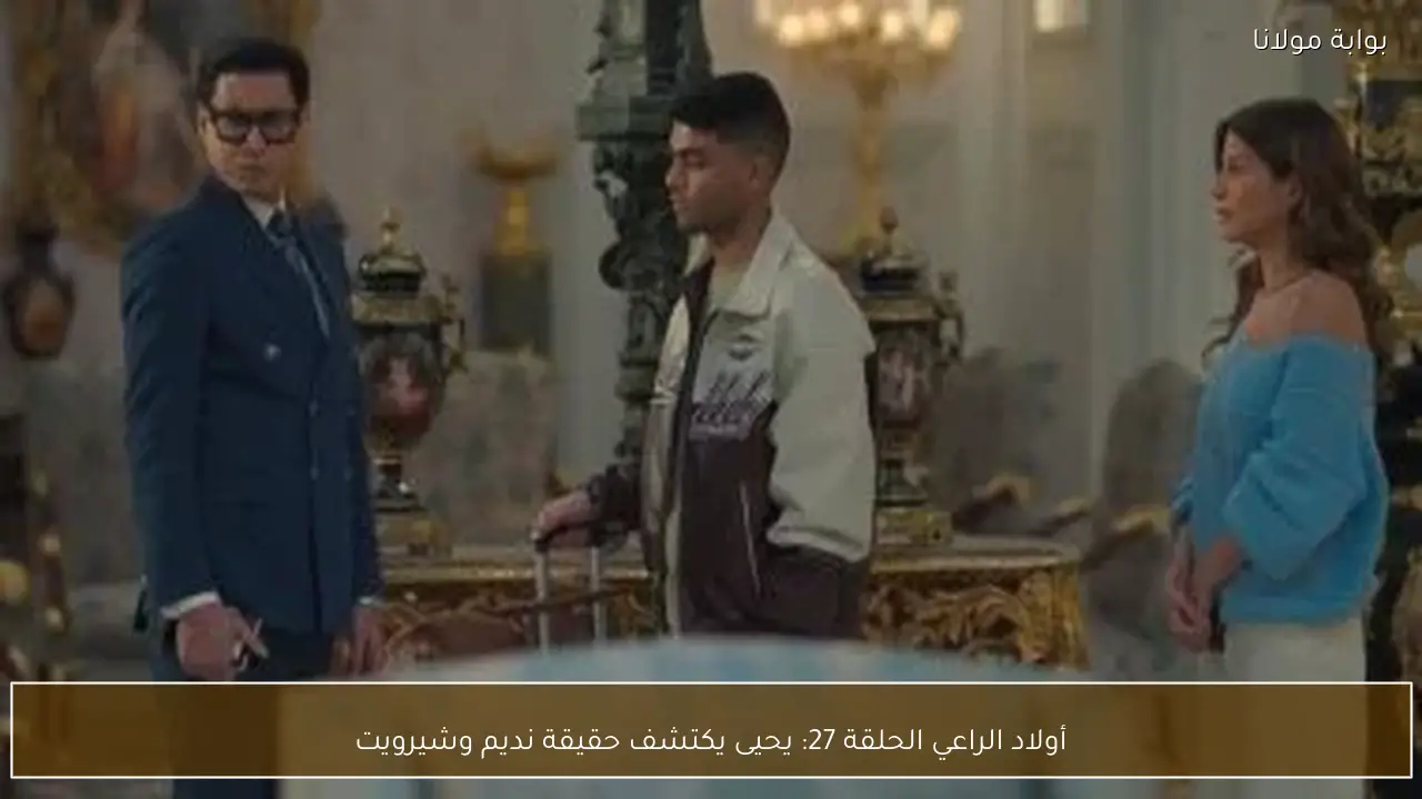 أولاد الراعي الحلقة 27: يحيى يكتشف حقيقة نديم وشيرويت