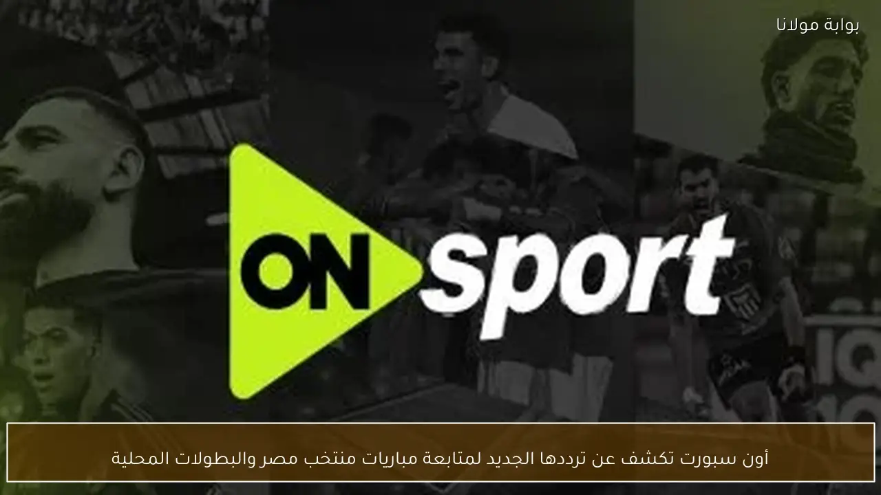 أون سبورت تكشف عن ترددها الجديد لمتابعة مباريات منتخب مصر والبطولات المحلية