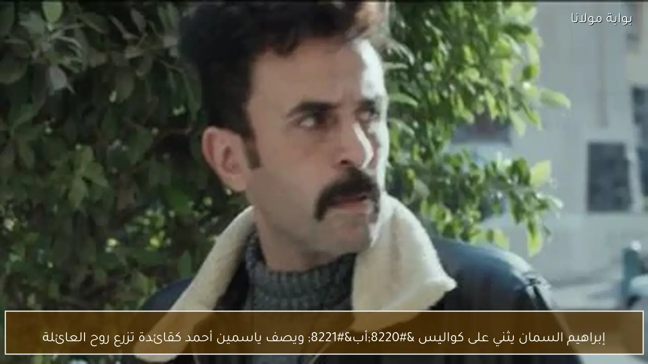 إبراهيم السمان يثني على كواليس “أب” ويصف ياسمين أحمد كقائدة تزرع روح العائلة