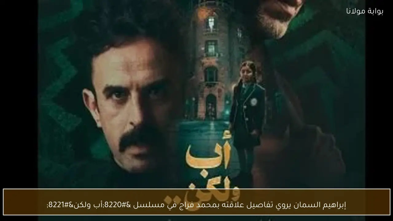 إبراهيم السمان يروي تفاصيل علاقته بمحمد فراج في مسلسل “أب ولكن”