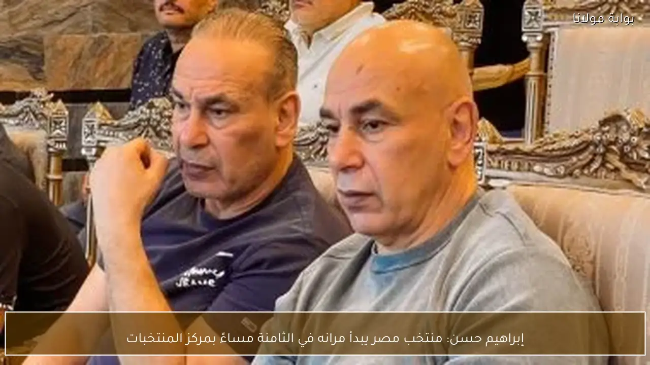 إبراهيم حسن: منتخب مصر يبدأ مرانه في الثامنة مساءً بمركز المنتخبات