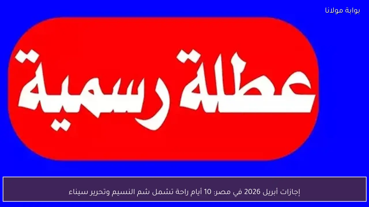إجازات أبريل 2026 في مصر: 10 أيام راحة تشمل شم النسيم وتحرير سيناء