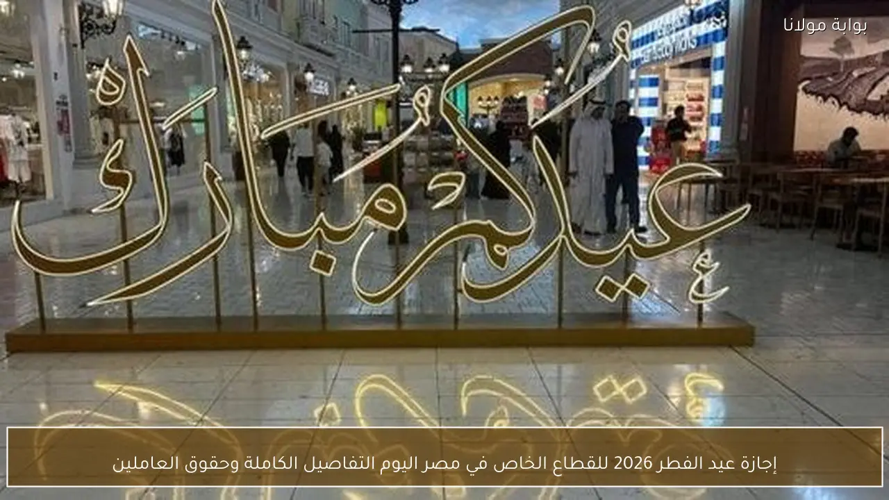 إجازة عيد الفطر 2026 للقطاع الخاص في مصر اليوم التفاصيل الكاملة وحقوق العاملين