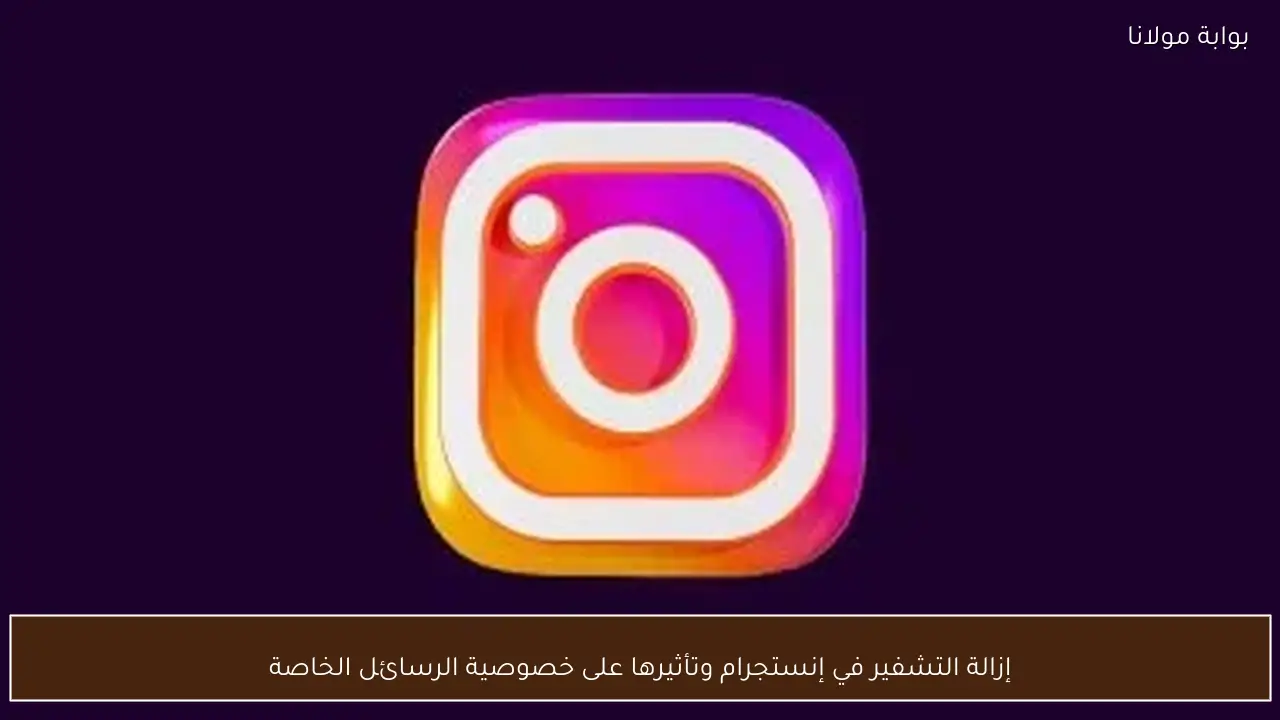 إزالة التشفير في إنستجرام وتأثيرها على خصوصية الرسائل الخاصة