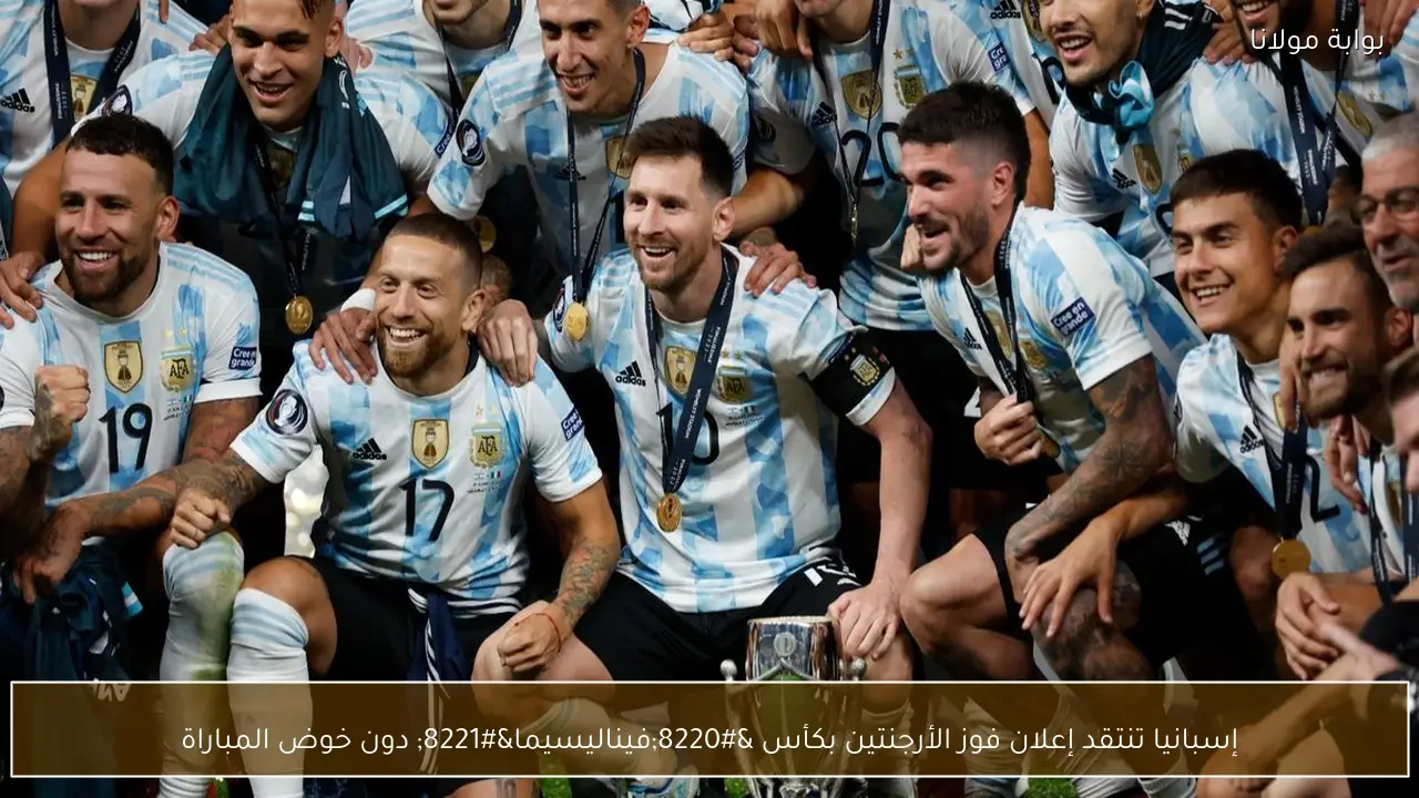 إسبانيا تنتقد إعلان فوز الأرجنتين بكأس “فيناليسيما” دون خوض المباراة