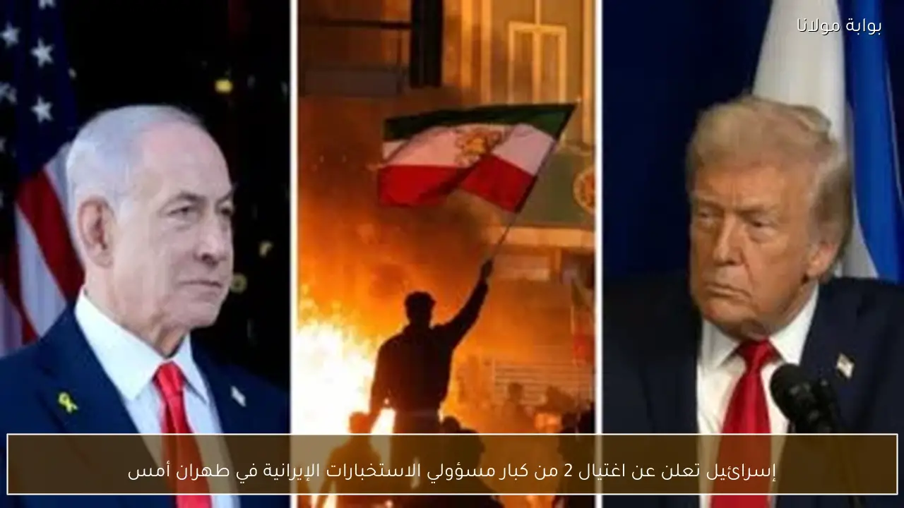 إسرائيل تعلن عن اغتيال 2 من كبار مسؤولي الاستخبارات الإيرانية في طهران أمس