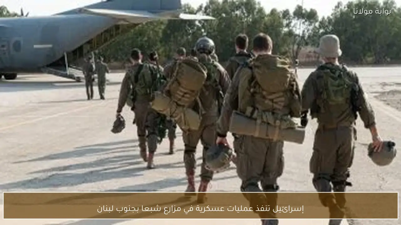 إسرائيل تنفذ عمليات عسكرية في مزارع شبعا بجنوب لبنان