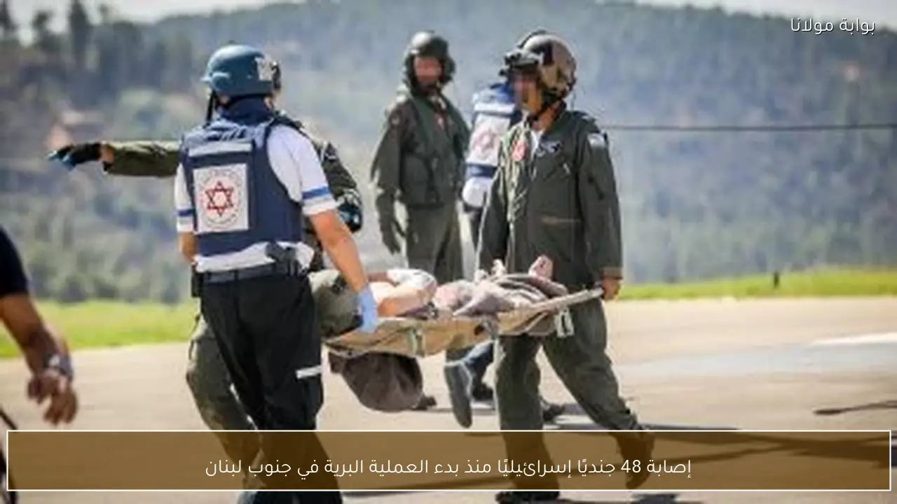 إصابة 48 جنديًا إسرائيليًا منذ بدء العملية البرية في جنوب لبنان