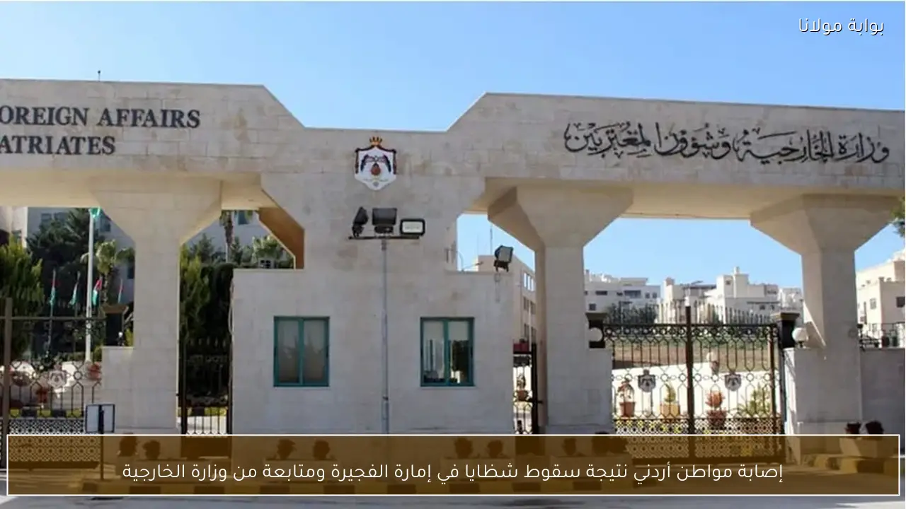 إصابة مواطن أردني نتيجة سقوط شظايا في إمارة الفجيرة ومتابعة من وزارة الخارجية