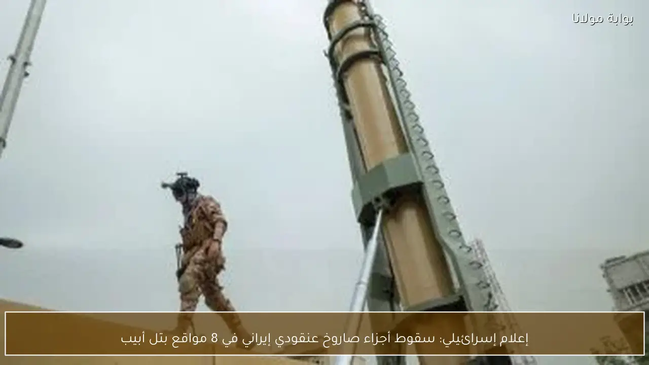 إعلام إسرائيلي: سقوط أجزاء صاروخ عنقودي إيراني في 8 مواقع بتل أبيب