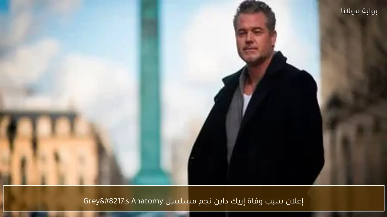 إعلان سبب وفاة إريك داين نجم مسلسل Grey’s Anatomy