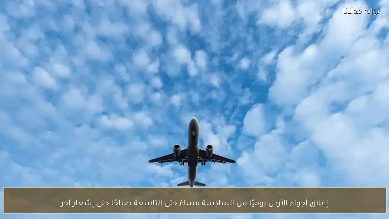 إغلاق أجواء الأردن يوميًا من السادسة مساءً حتى التاسعة صباحًا حتى إشعار آخر