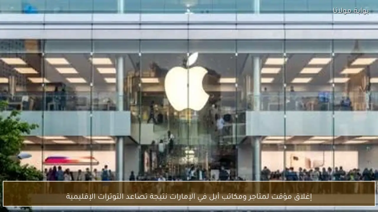 إغلاق مؤقت لمتاجر ومكاتب أبل في الإمارات نتيجة تصاعد التوترات الإقليمية