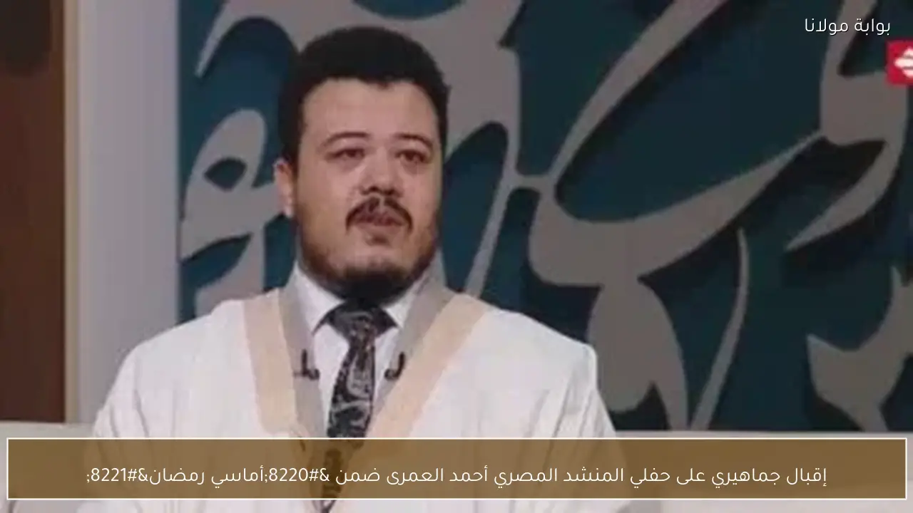 إقبال جماهيري على حفلي المنشد المصري أحمد العمرى ضمن “أماسي رمضان”