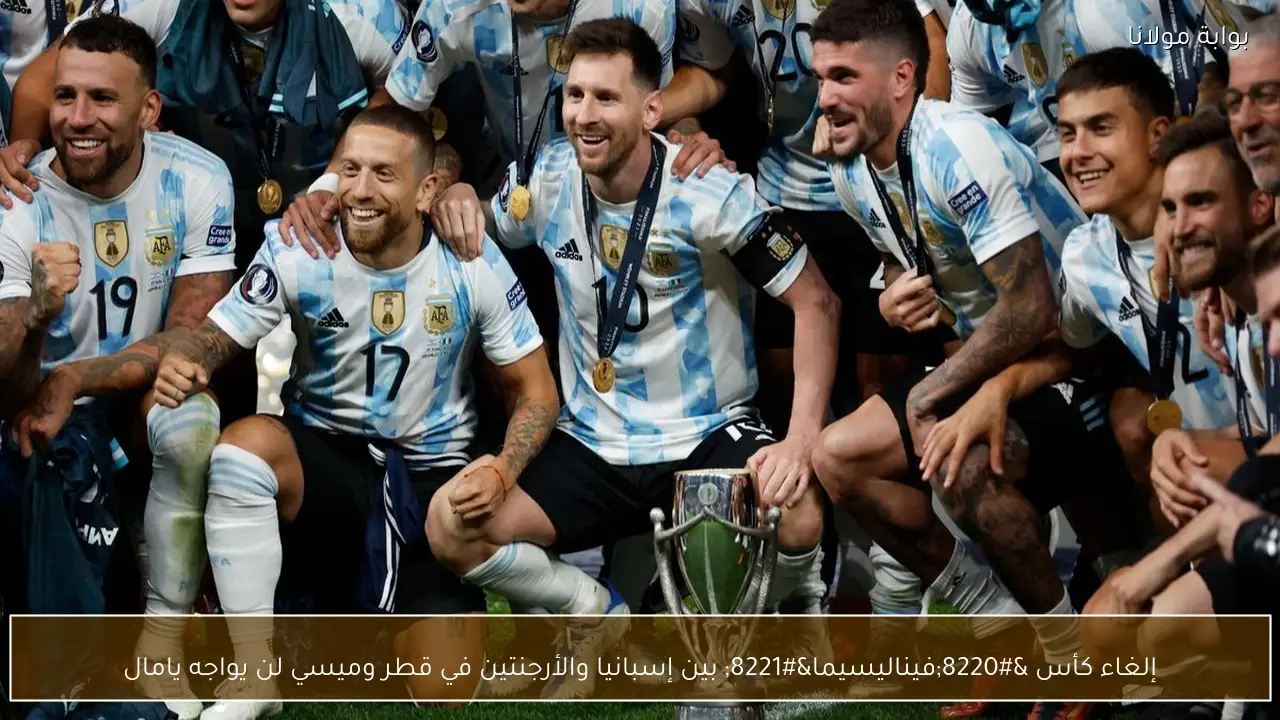 إلغاء كأس “فيناليسيما” بين إسبانيا والأرجنتين في قطر وميسي لن يواجه يامال
