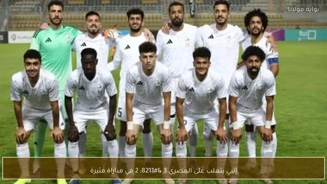 إنبي يتغلب على المصري 3 – 2 في مباراة مثيرة