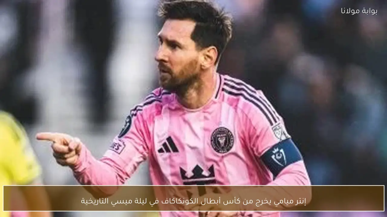 إنتر ميامي يخرج من كأس أبطال الكونكاكاف في ليلة ميسي التاريخية