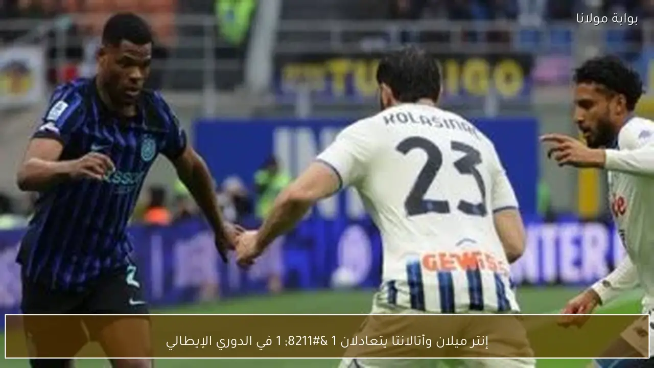 إنتر ميلان وأتالانتا يتعادلان 1 – 1 في الدوري الإيطالي