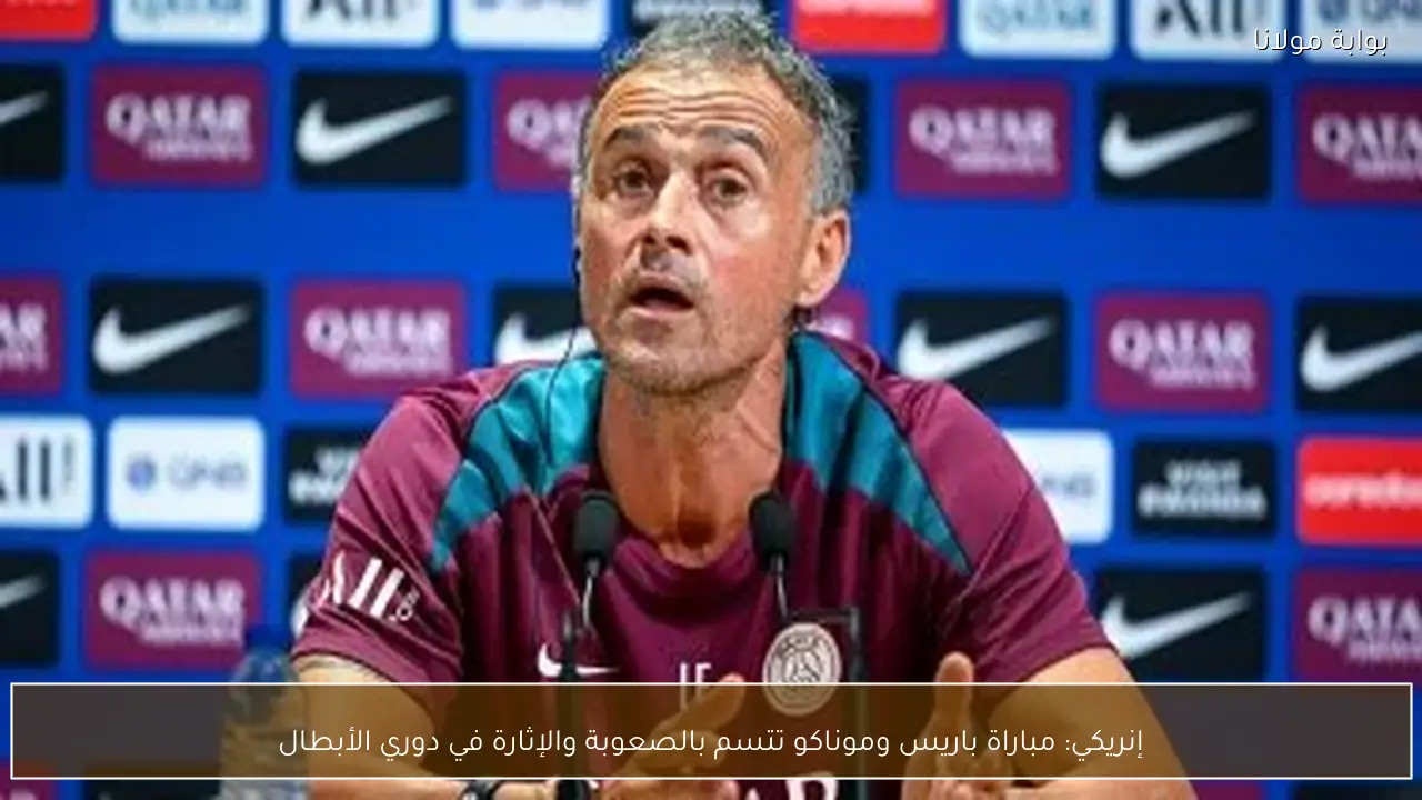إنريكي: مباراة باريس وموناكو تتسم بالصعوبة والإثارة في دوري الأبطال