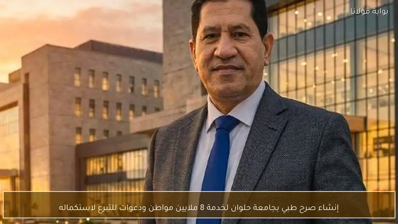 إنشاء صرح طبي بجامعة حلوان لخدمة 8 ملايين مواطن ودعوات للتبرع لاستكماله