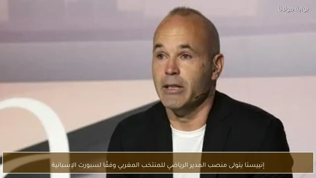 إنييستا يتولى منصب المدير الرياضي للمنتخب المغربي وفقًا لسبورت الإسبانية