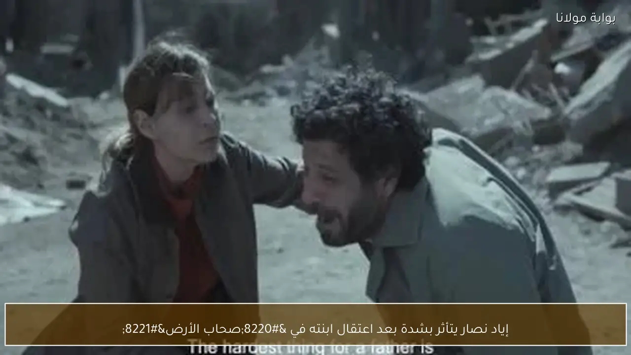 إياد نصار يتأثر بشدة بعد اعتقال ابنته في “صحاب الأرض”