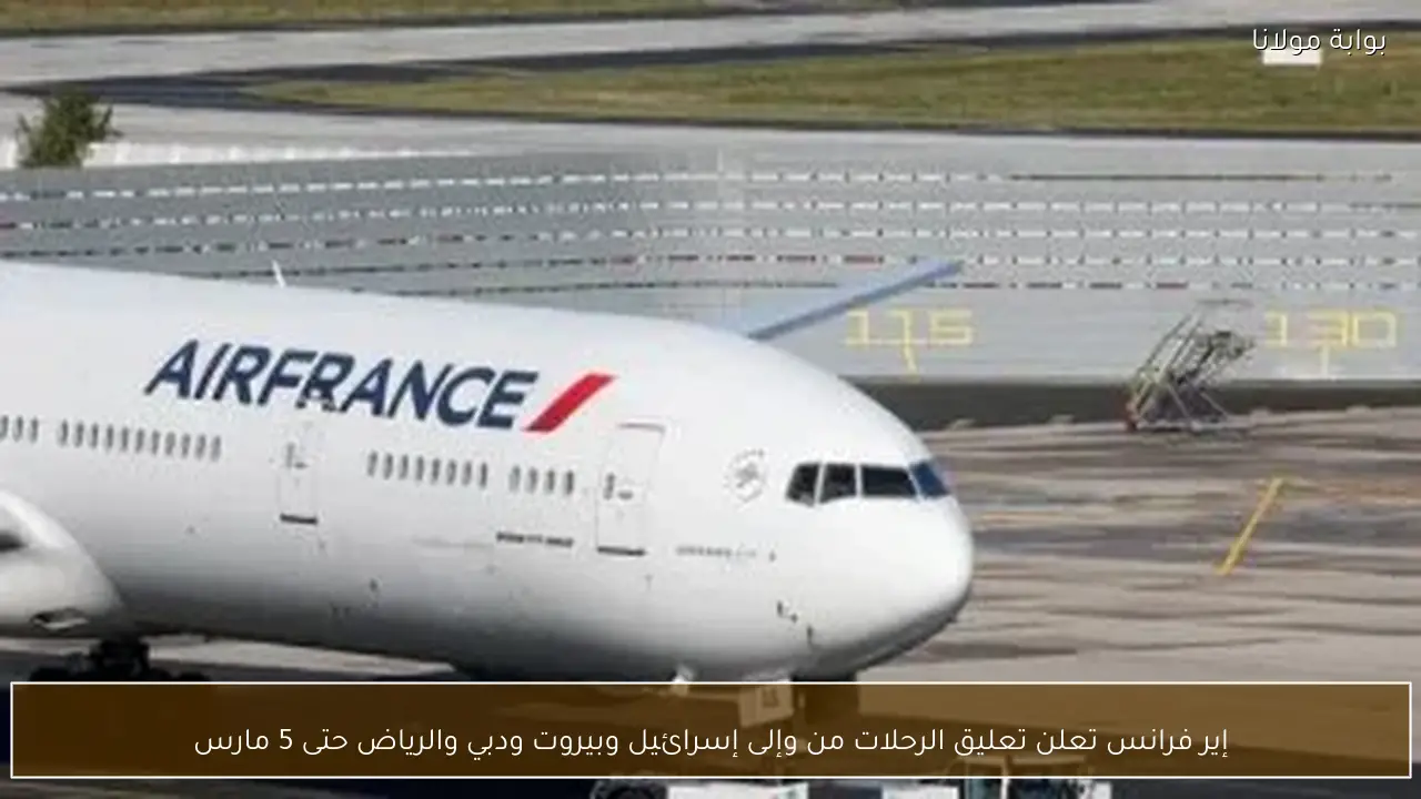 إير فرانس تعلن تعليق الرحلات من وإلى إسرائيل وبيروت ودبي والرياض حتى 5 مارس