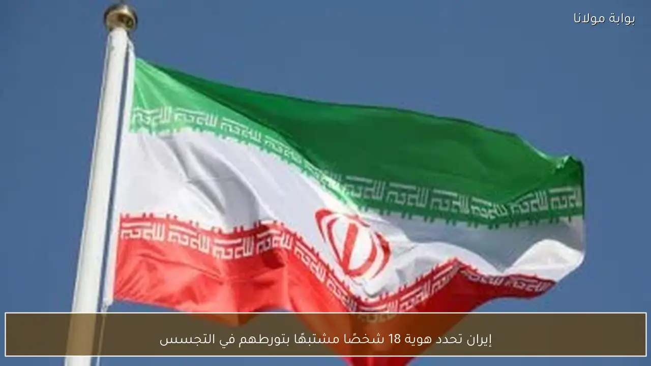 إيران تحدد هوية 18 شخصًا مشتبهًا بتورطهم في التجسس