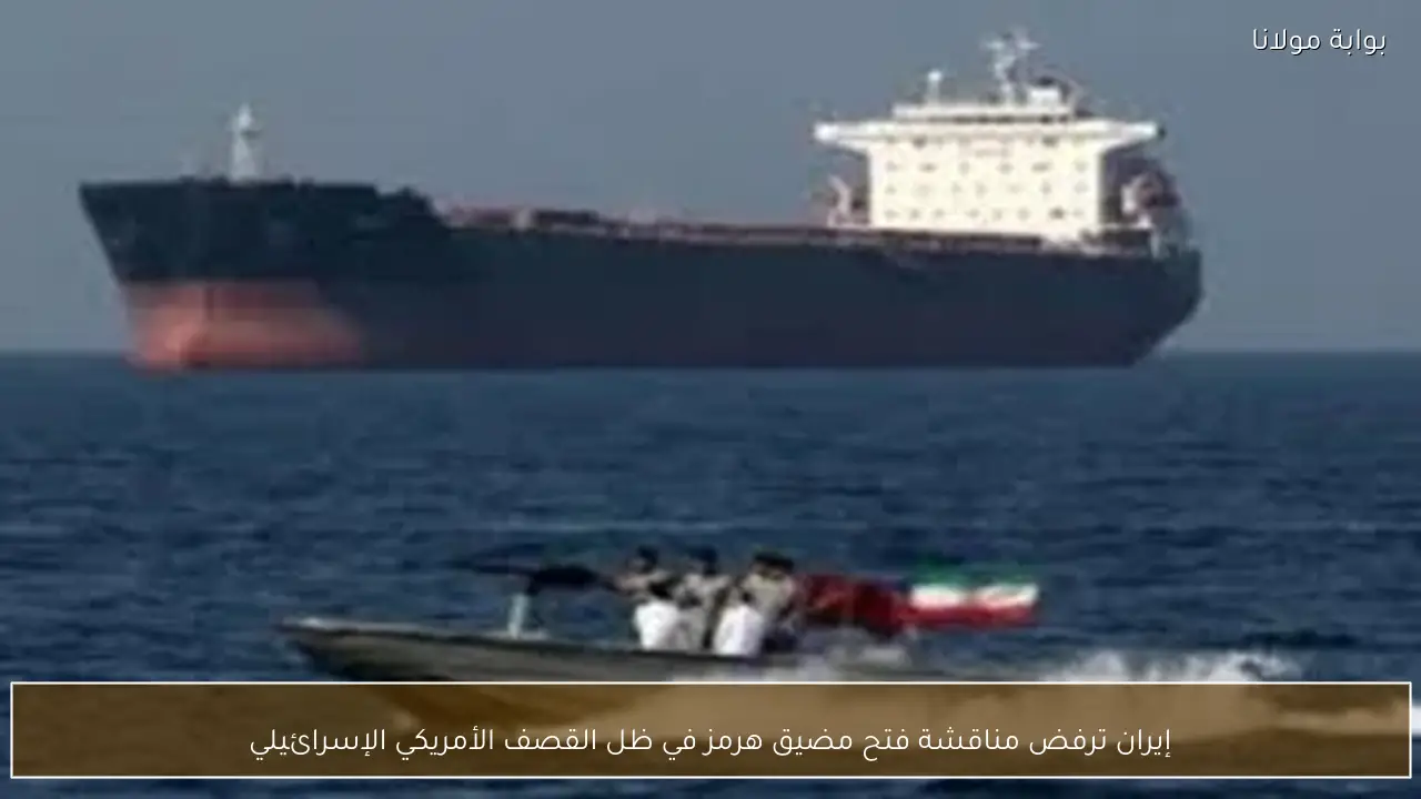 إيران ترفض مناقشة فتح مضيق هرمز في ظل القصف الأمريكي الإسرائيلي