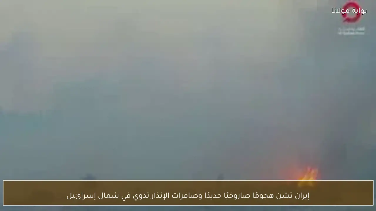 إيران تشن هجومًا صاروخيًا جديدًا وصافرات الإنذار تدوي في شمال إسرائيل