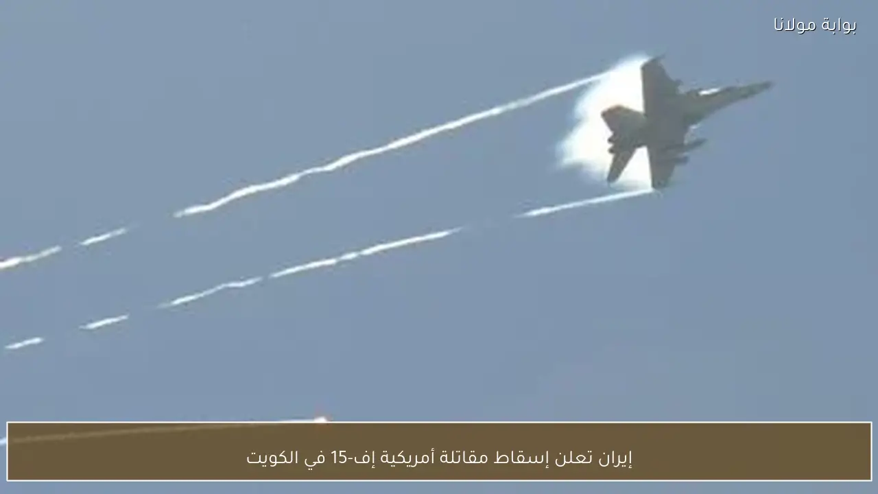 إيران تعلن إسقاط مقاتلة أمريكية إف-15 في الكويت